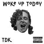 woke up today - tdk