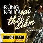 dung nguoi sai thoi diem  - quach beem