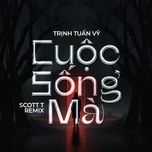 cuoc song ma (scott t remix) - trinh tuan vy