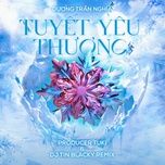 tuyet yeu thuong (producer tuki & dj tin blacky remix) - duong tran nghia