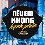 neu em khong hanh phuc (h2o vinahouse remix) - long hai