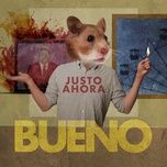 justo ahora - bueno