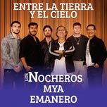 entre la tierra y el cielo - los nocheros, emanero, mya