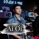 ai oi (remix) - tran manh cuong, huy lee