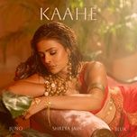 kaahe - shreya jain, bluk, juno