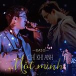 chi khi anh mot minh (live) - dat g