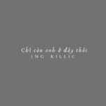 chi con anh o day thoi - 1ng, killic