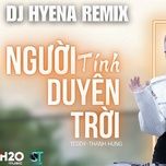 nguoi tinh duyen troi (dj hyena remix)	 - teddy