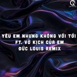 yeu em nhung khong voi toi / vo kich cua em (duc louis remix) - qinn media, dc tam, ho phong an