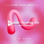 anh thuong em em thuong ai (tipo remix) - 9c media, dinh tung huy