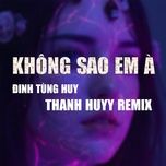 khong sao em a (thanh huyy remix) - dinh tung huy