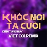 khoc noi ta cuoi (viet coi remix) - dinh tung huy