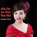 anh cho em toan dau kho - hoang chau