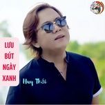 luu but ngay xanh - huy thai