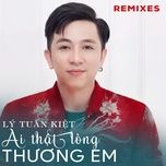 ai that long thuong em (remix) - ly tuan kiet