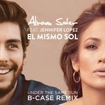 el mismo sol (under the same sun) (b-case remix) - alvaro soler, jennifer lopez