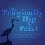 ‘it's a good life if you don't weaken’ (live from ‘no dress rehearsal’) - the tragically hip, feist