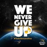 we never give up (todo venceremos) - camila, el tri, pesado, flor amargo, reyli barba, carolina ross, ramon ayala, armando manzanero, diego verdaguer, tatiana, pablo milanes, vazquez sounds, jose maria napoleon, ruben albarran, juan carlos baglietto, bobby pulido, deepak chopra