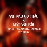 anh nao co thau, mat anh roi (remix) - thuy le, nguyen thac bao ngoc