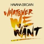whatever we want - havana brown
