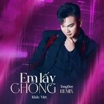 em lay chong (tongduy remix) - khac viet