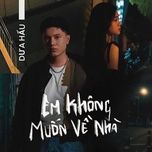 em khong muon ve nha - dua hau