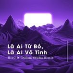 la ai tu bo, la ai vo tinh (hinc ft diijam studio remix) - huong ly