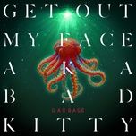 get out my face aka bad kitty - garbage