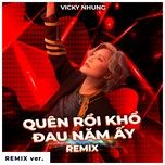 quen roi kho dau nam ay (remix version) - vicky nhung