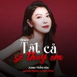 tat ca se thay em (remix) - junki tran hoa