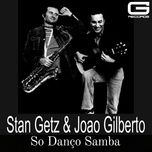 stan getz & joao gilberto so danco samba - stan getz, joao gilberto