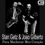 para machucar meu coracao - stan getz, joao gilberto