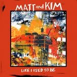 like i used to be - matt, kim
