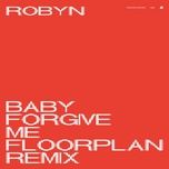 baby forgive me (floorplan remix) - robyn