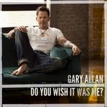 do you wish it was me? - gary allan