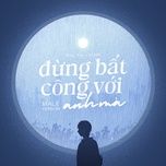 dung bat cong voi anh ma (male version) - huy vac